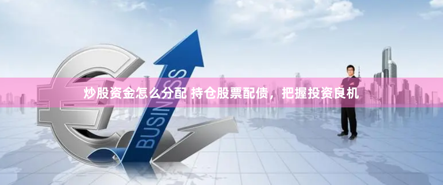 炒股资金怎么分配 持仓股票配债，把握投资良机