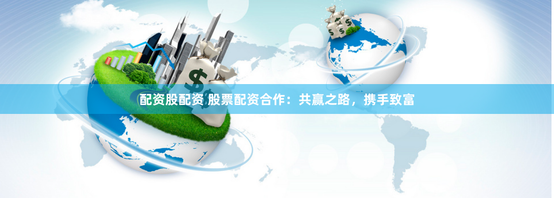 配资股配资 股票配资合作：共赢之路，携手致富