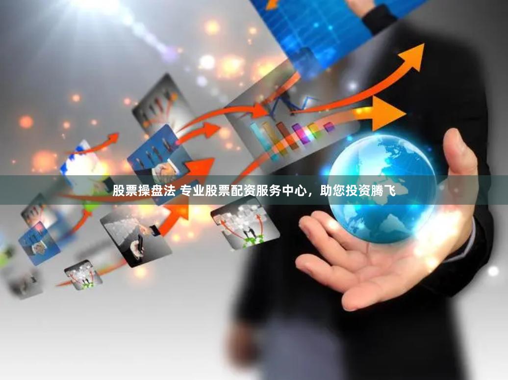 股票操盘法 专业股票配资服务中心，助您投资腾飞