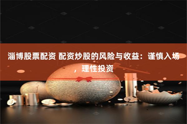 淄博股票配资 配资炒股的风险与收益：谨慎入场，理性投资