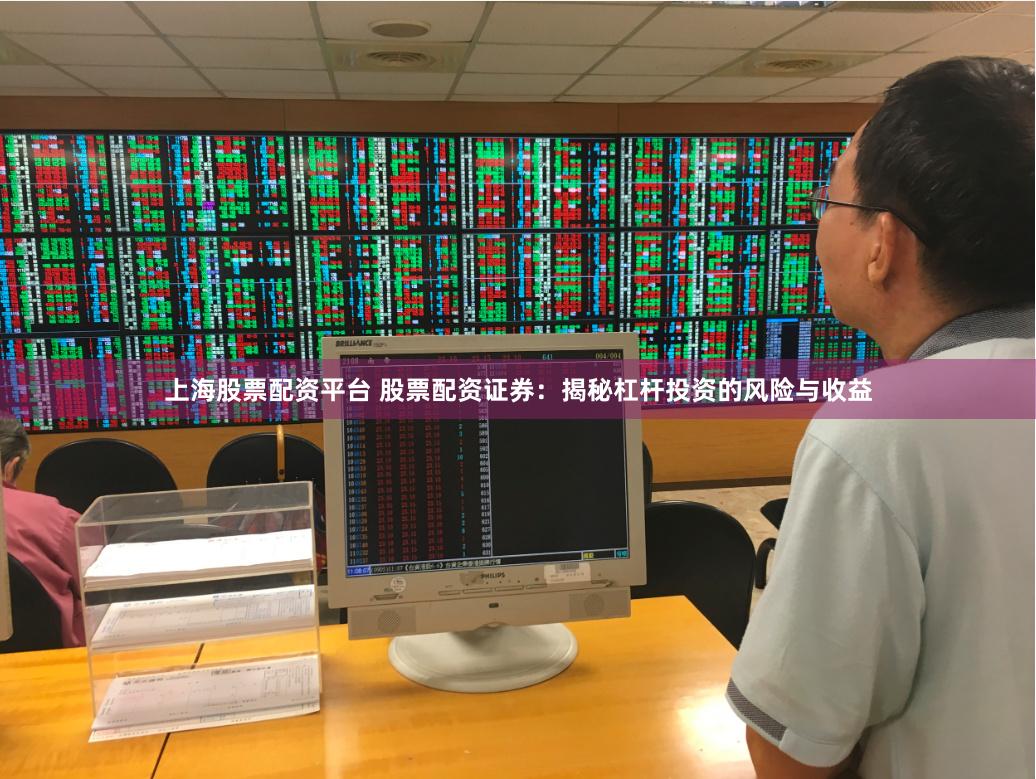 上海股票配资平台 股票配资证券：揭秘杠杆投资的风险与收益