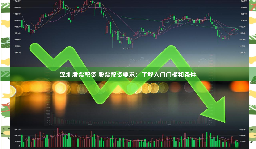 深圳股票配资 股票配资要求：了解入门门槛和条件