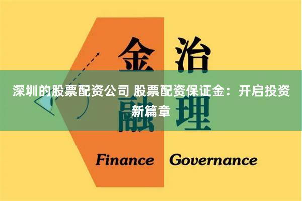 深圳的股票配资公司 股票配资保证金：开启投资新篇章