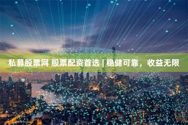 私募股票网 股票配资首选 | 稳健可靠，收益无限
