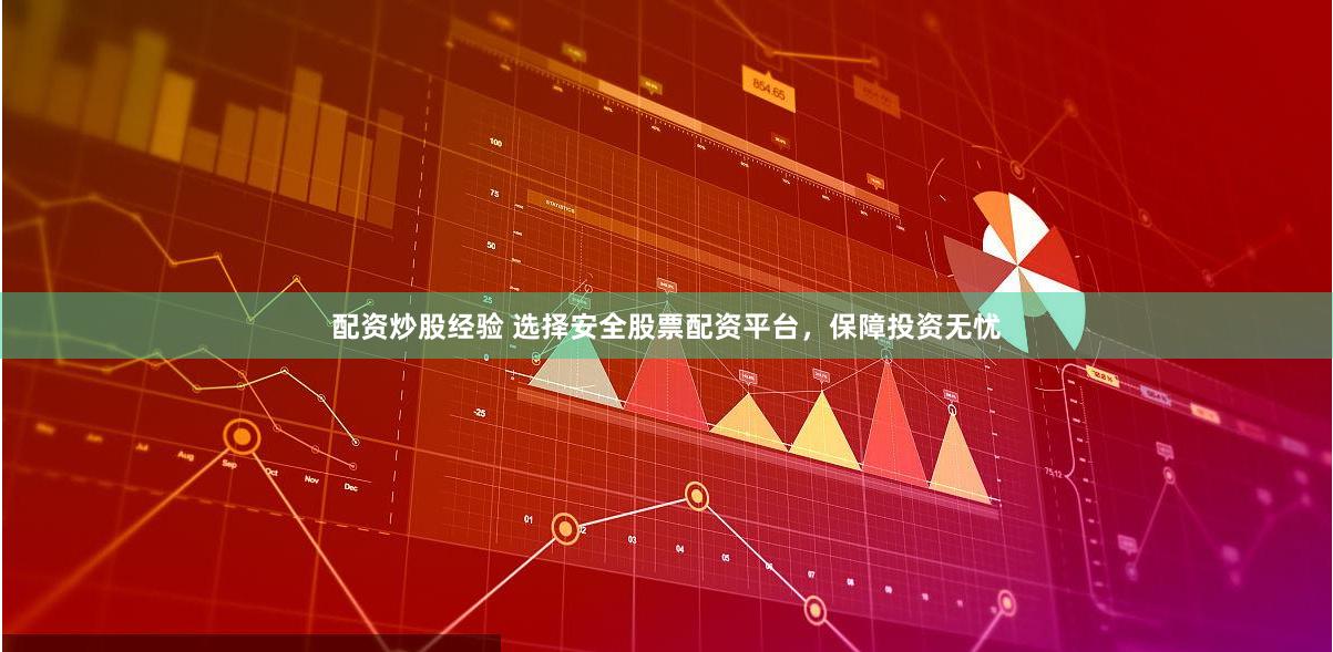 配资炒股经验 选择安全股票配资平台，保障投资无忧