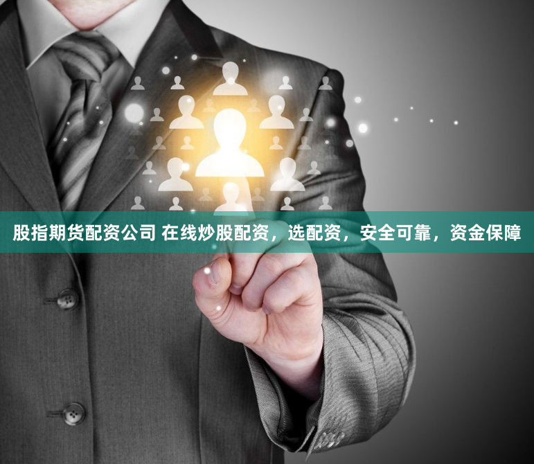 股指期货配资公司 在线炒股配资，选配资，安全可靠，资金保障