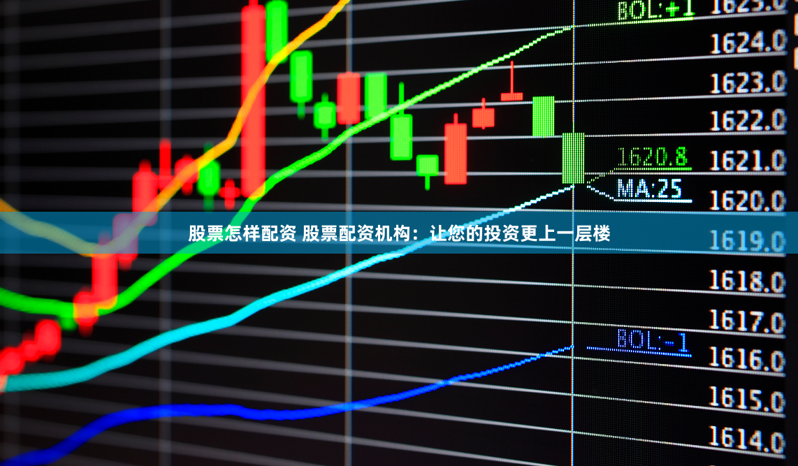 股票怎样配资 股票配资机构：让您的投资更上一层楼