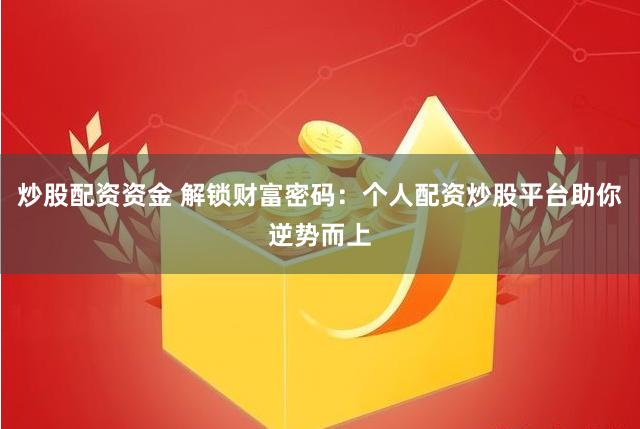 炒股配资资金 解锁财富密码：个人配资炒股平台助你逆势而上