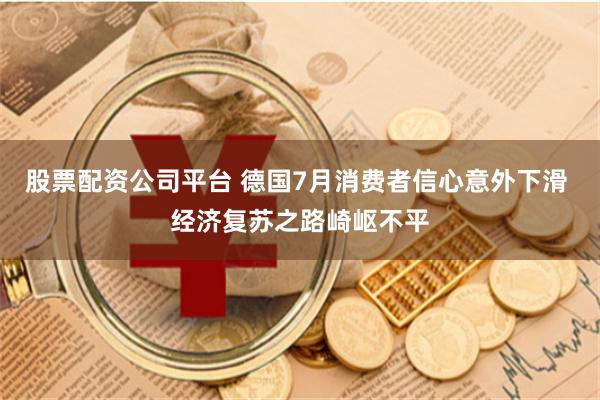 股票配资公司平台 德国7月消费者信心意外下滑 经济复苏之路崎岖不平
