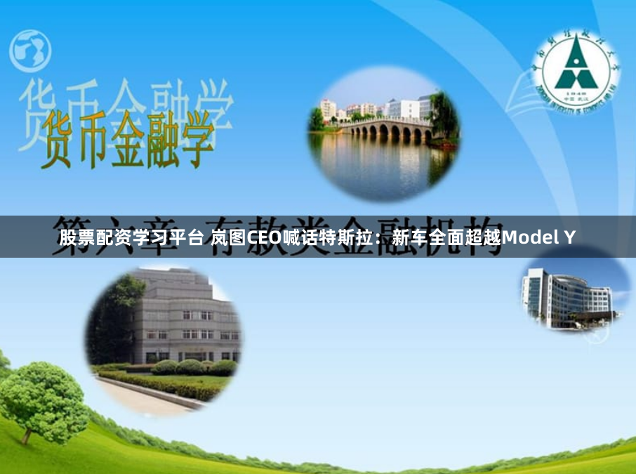 股票配资学习平台 岚图CEO喊话特斯拉：新车全面超越Model Y