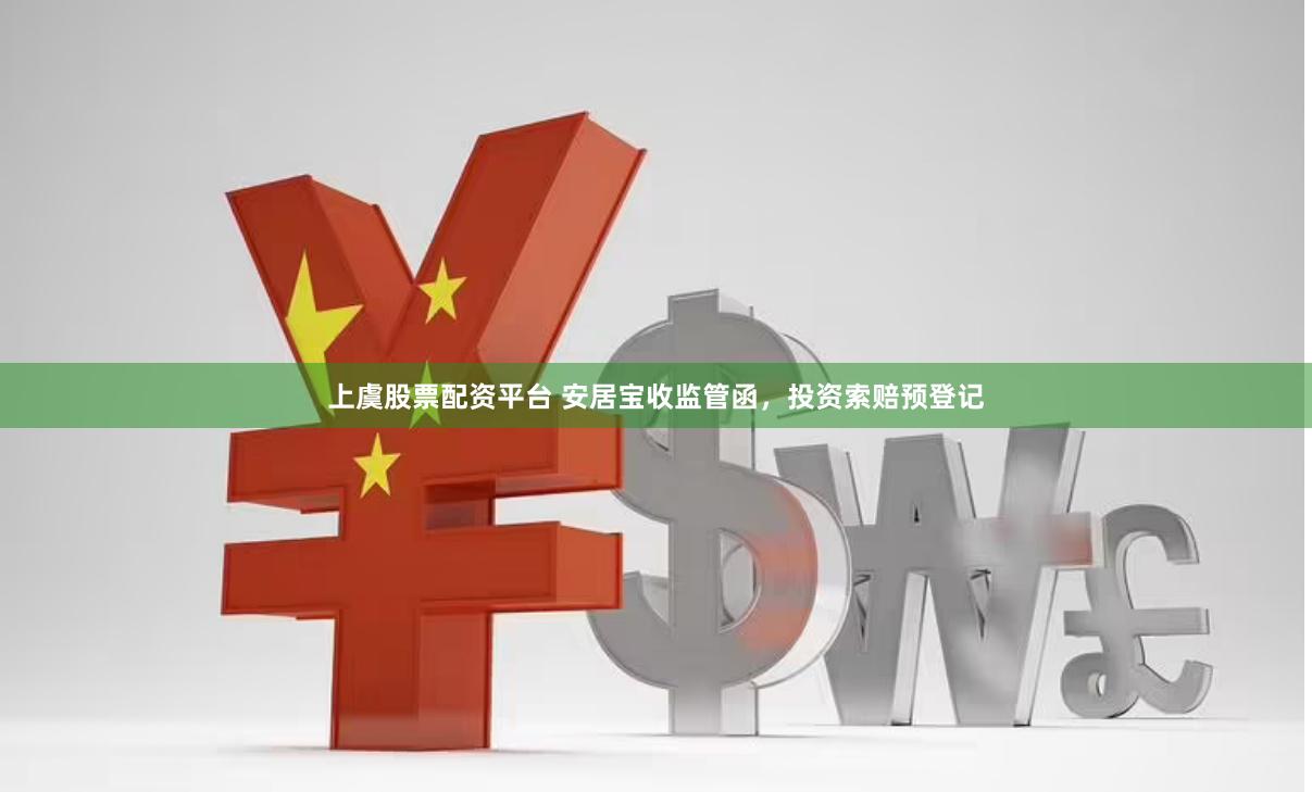 上虞股票配资平台 安居宝收监管函，投资索赔预登记