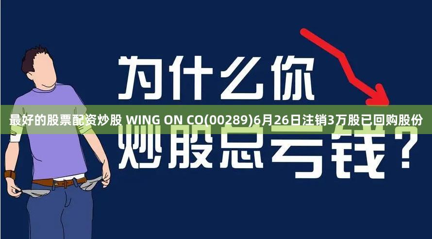 最好的股票配资炒股 WING ON CO(00289)6月26日注销3万股已回购股份