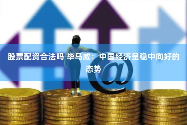 股票配资合法吗 毕马威：中国经济呈稳中向好的态势