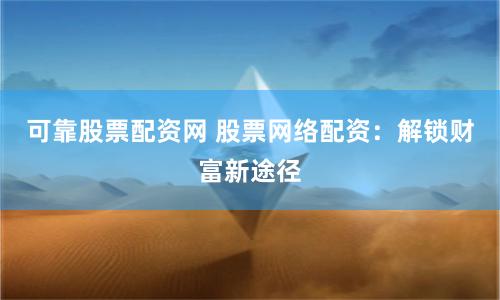可靠股票配资网 股票网络配资：解锁财富新途径
