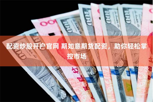 配资炒股开户官网 期如意期货配资，助你轻松掌控市场