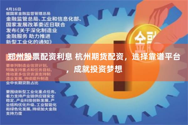 郑州股票配资利息 杭州期货配资，选择靠谱平台，成就投资梦想