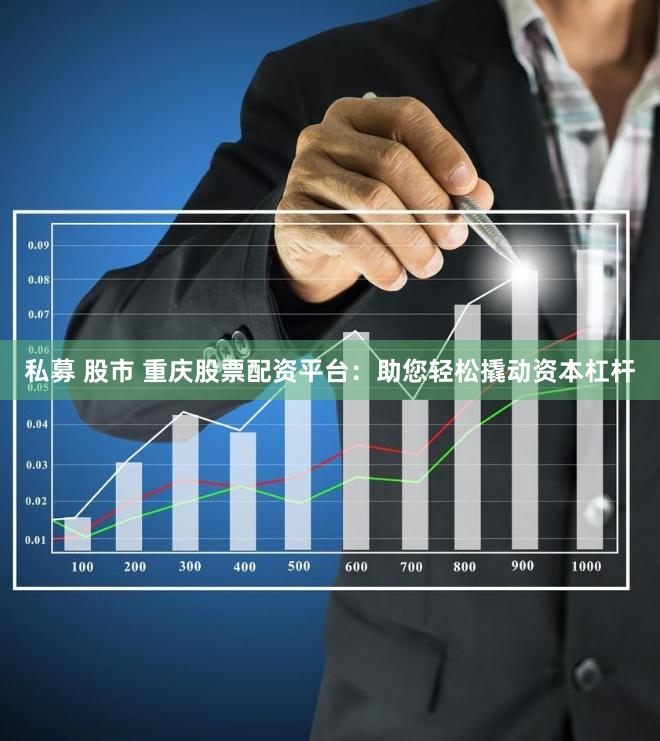 私募 股市 重庆股票配资平台：助您轻松撬动资本杠杆