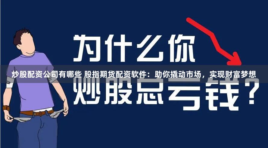 炒股配资公司有哪些 股指期货配资软件：助你撬动市场，实现财富梦想