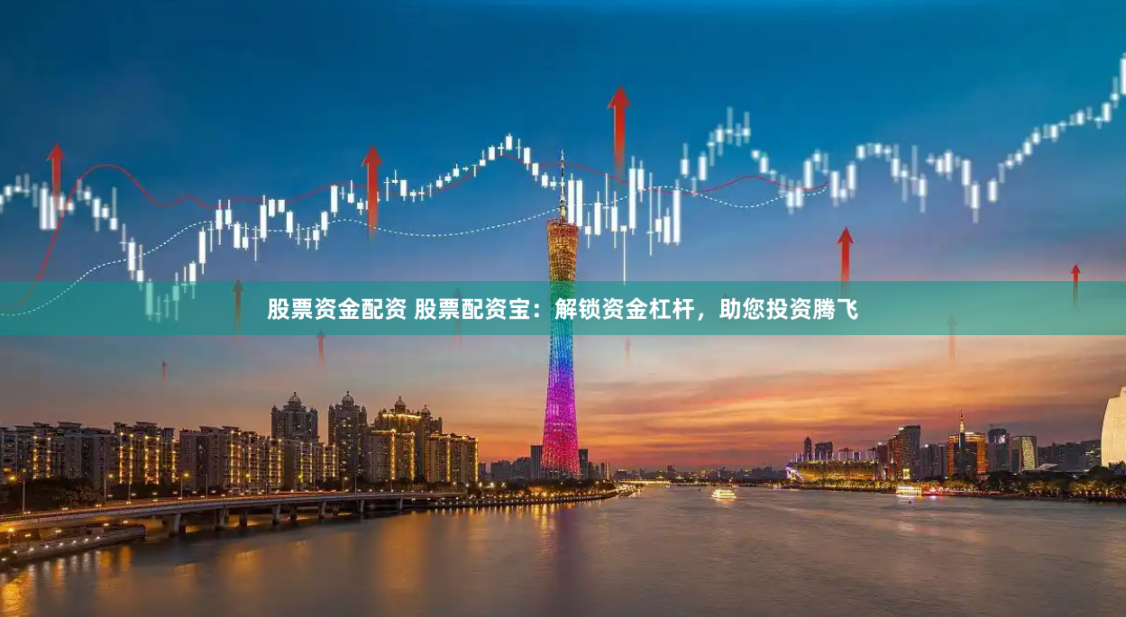 股票资金配资 股票配资宝：解锁资金杠杆，助您投资腾飞
