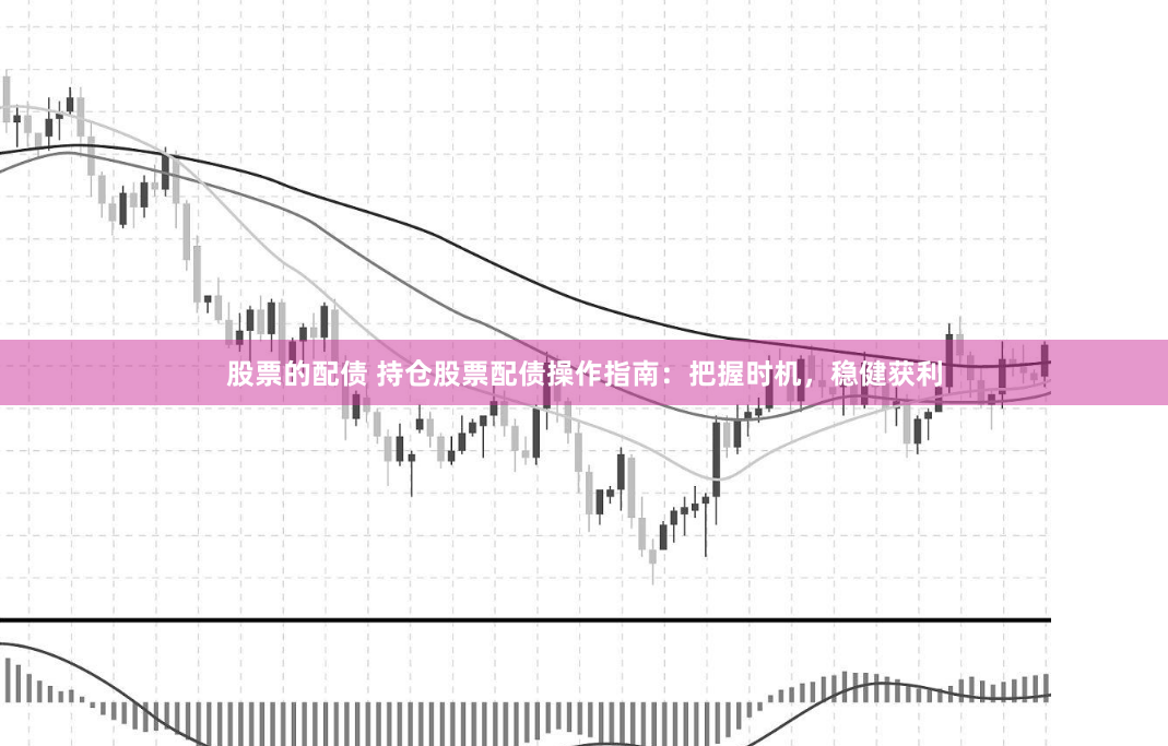 股票的配债 持仓股票配债操作指南：把握时机，稳健获利