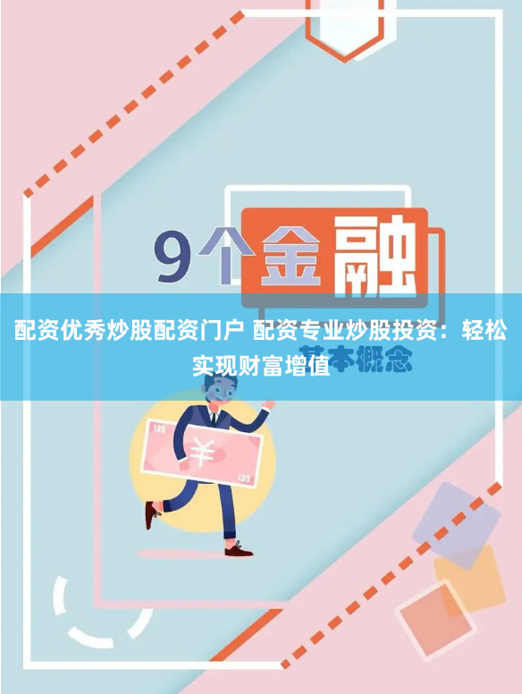 配资优秀炒股配资门户 配资专业炒股投资：轻松实现财富增值