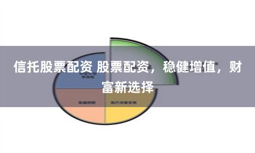 信托股票配资 股票配资，稳健增值，财富新选择