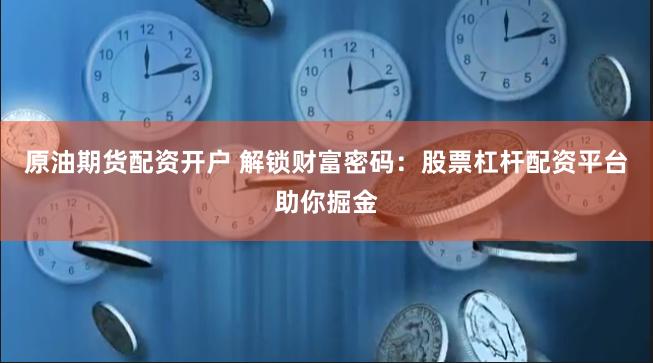 原油期货配资开户 解锁财富密码：股票杠杆配资平台助你掘金