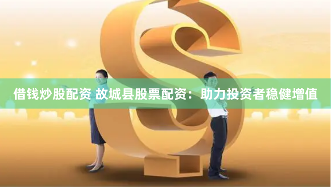 股票资配公司 广安配资炒股：开启财富新篇章