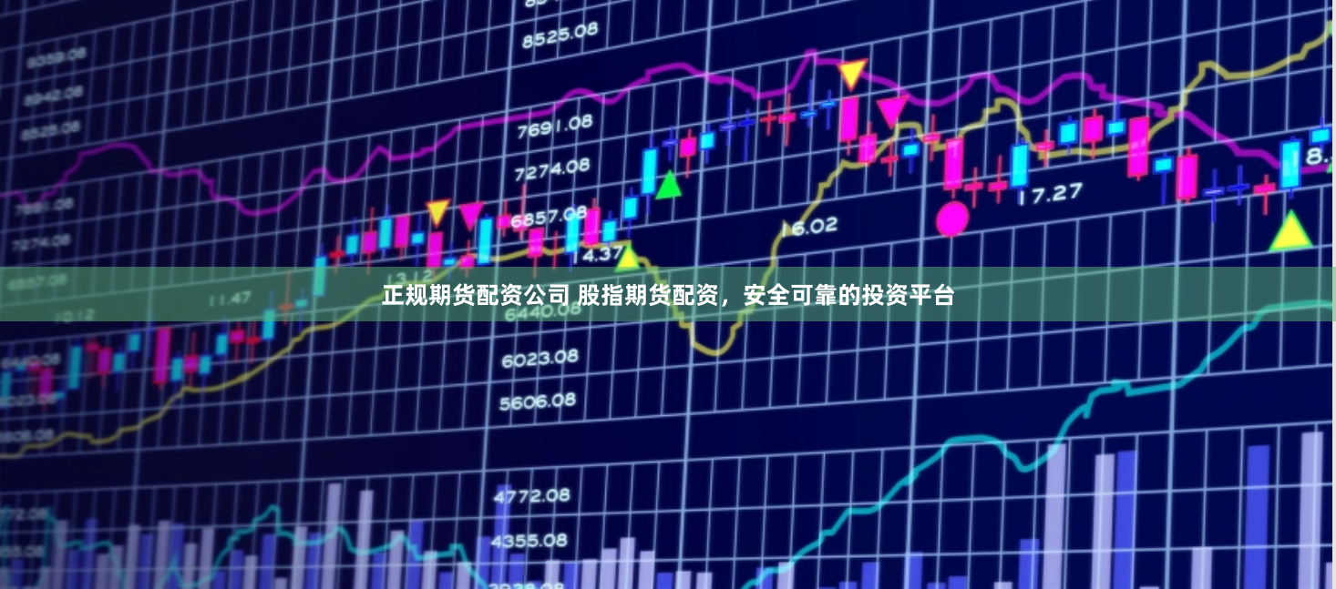 正规期货配资公司 股指期货配资，安全可靠的投资平台