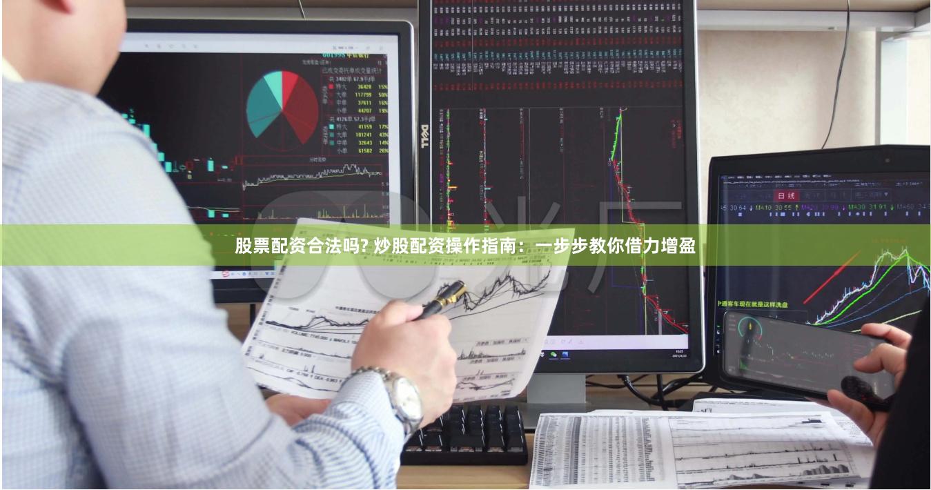 股票配资合法吗? 炒股配资操作指南：一步步教你借力增盈