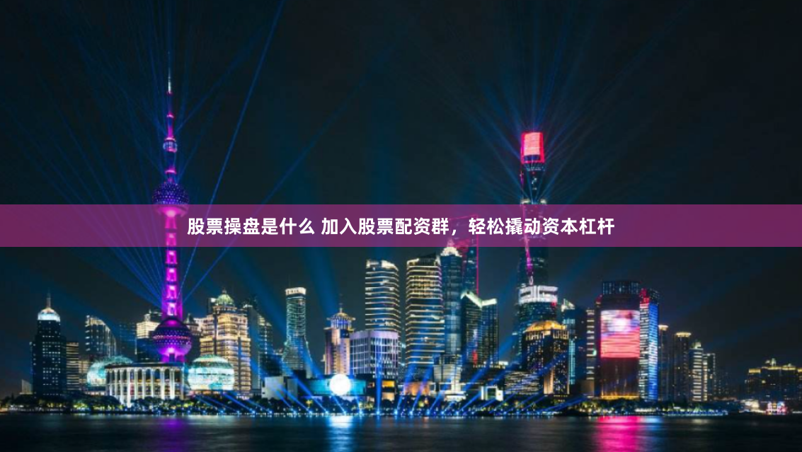 股票操盘是什么 加入股票配资群，轻松撬动资本杠杆
