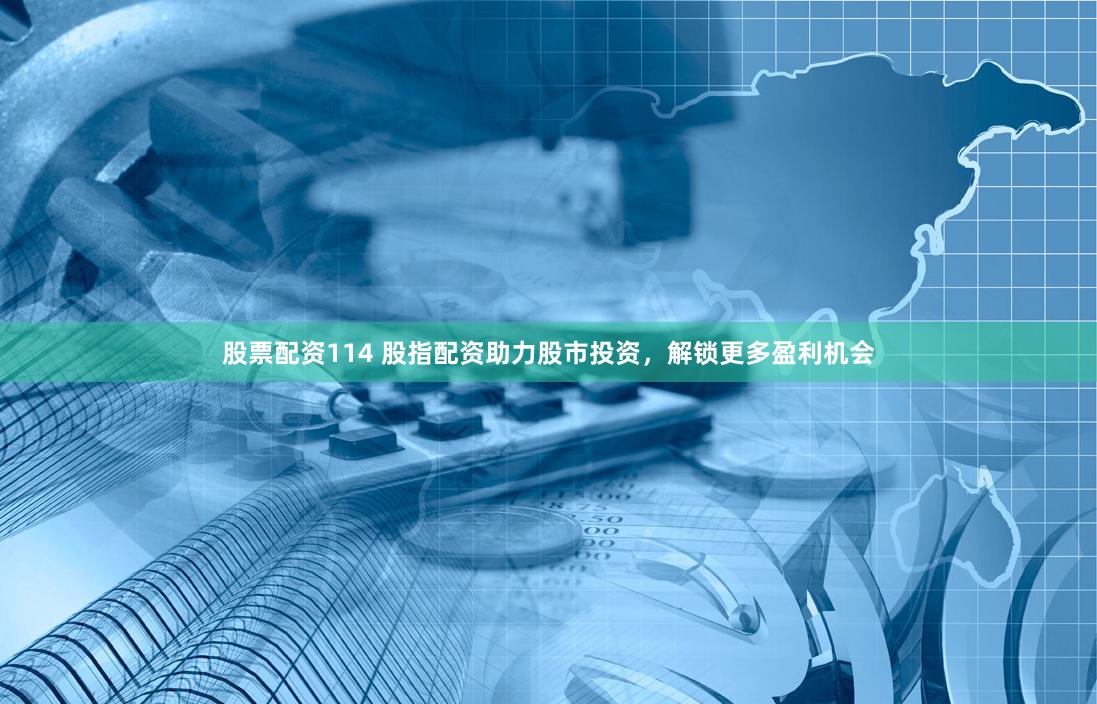 股票配资114 股指配资助力股市投资，解锁更多盈利机会