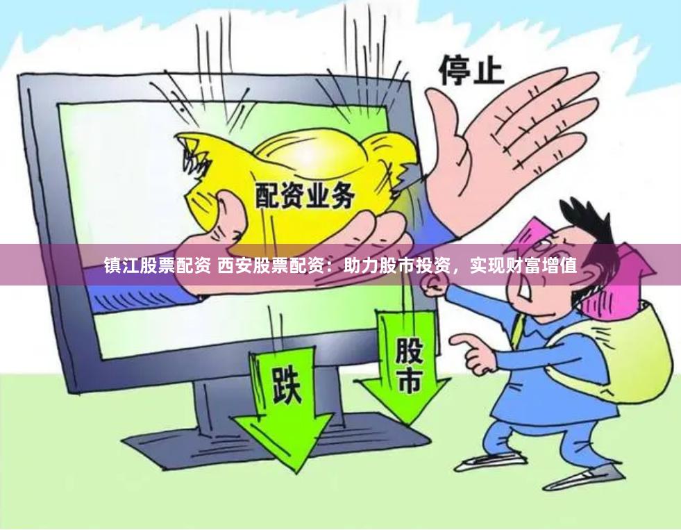 镇江股票配资 西安股票配资：助力股市投资，实现财富增值