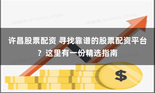 许昌股票配资 寻找靠谱的股票配资平台？这里有一份精选指南