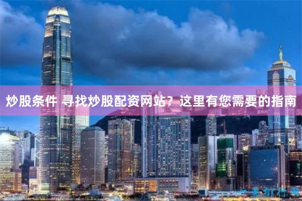 炒股条件 寻找炒股配资网站？这里有您需要的指南