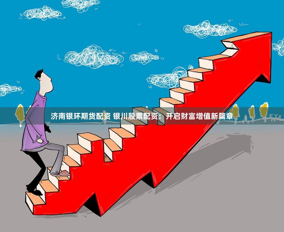 济南银环期货配资 银川股票配资：开启财富增值新篇章