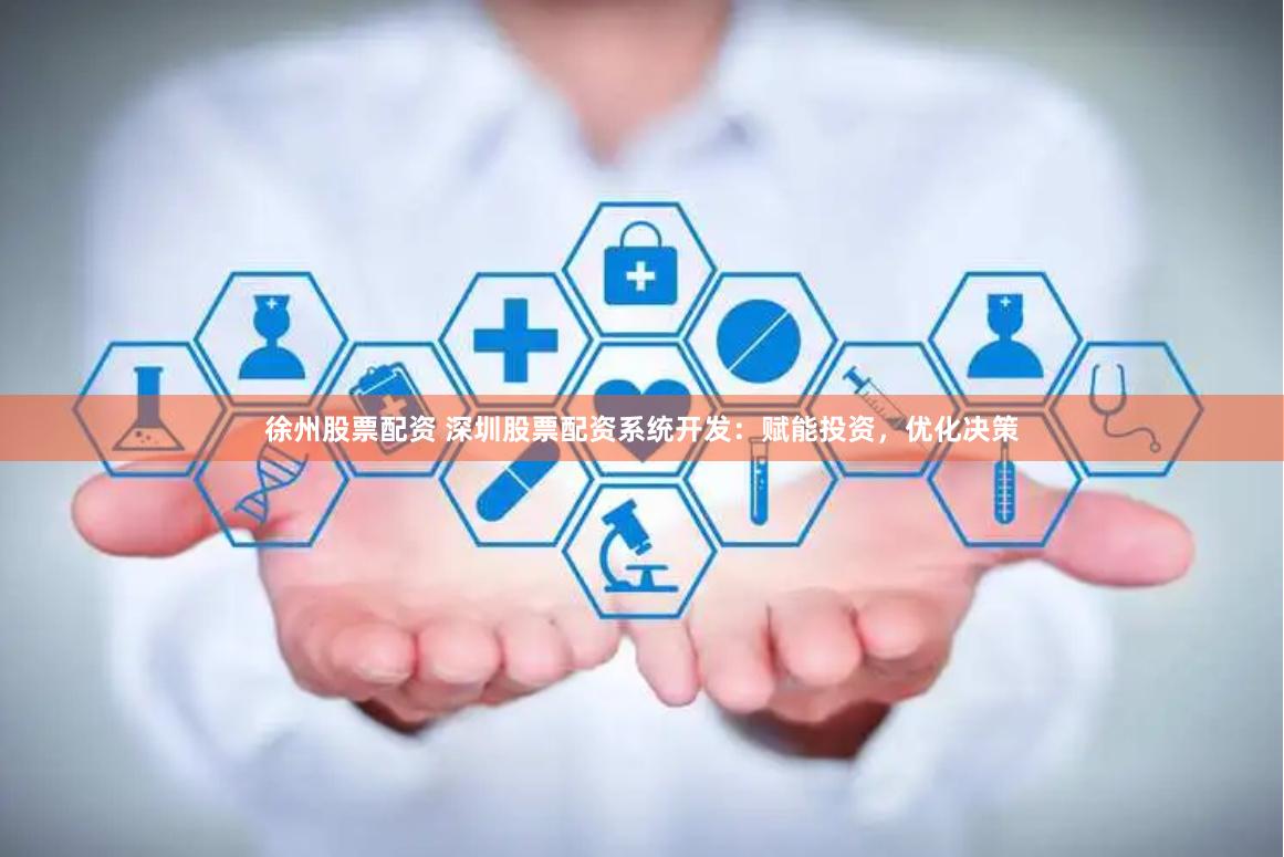 徐州股票配资 深圳股票配资系统开发：赋能投资，优化决策