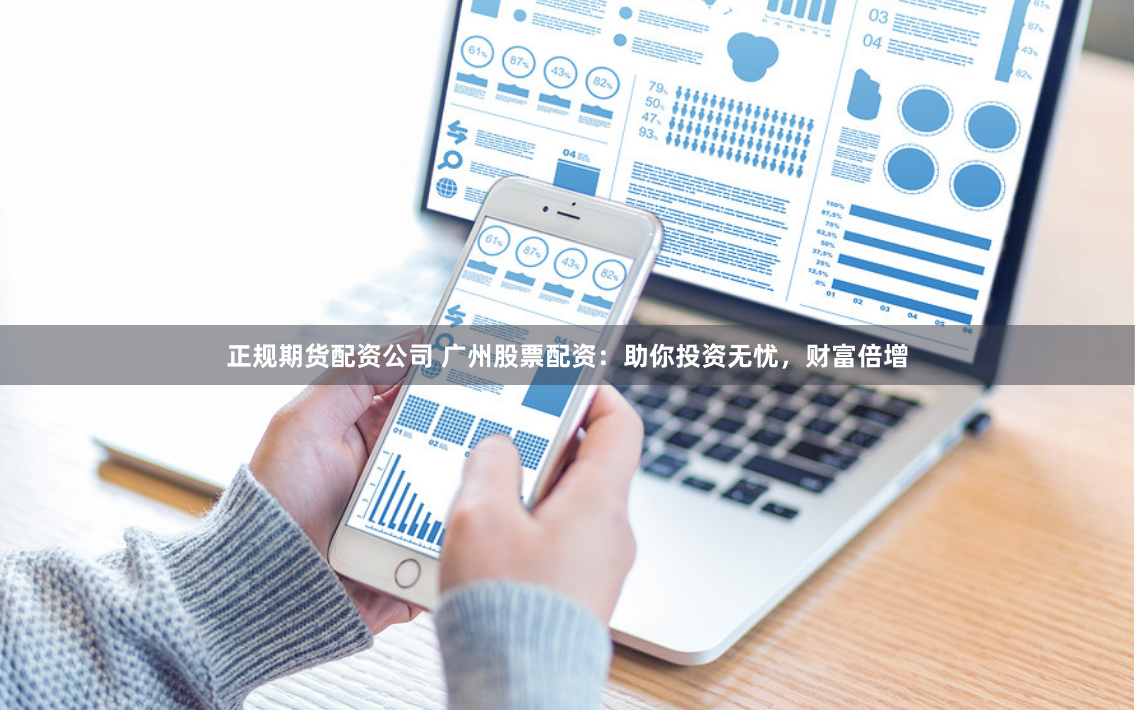 正规期货配资公司 广州股票配资:助你投资无忧,财富倍增