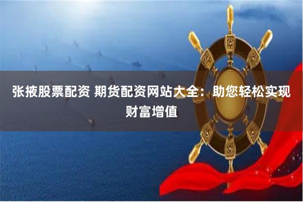 张掖股票配资 期货配资网站大全：助您轻松实现财富增值
