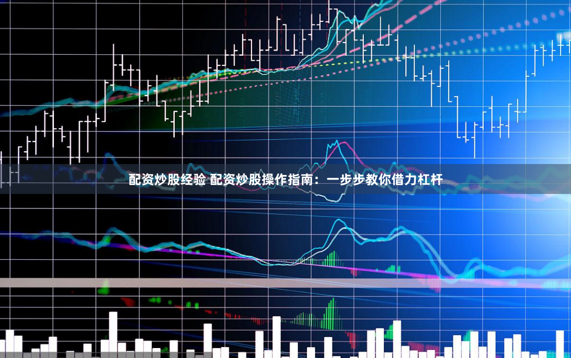 配资炒股经验 配资炒股操作指南：一步步教你借力杠杆