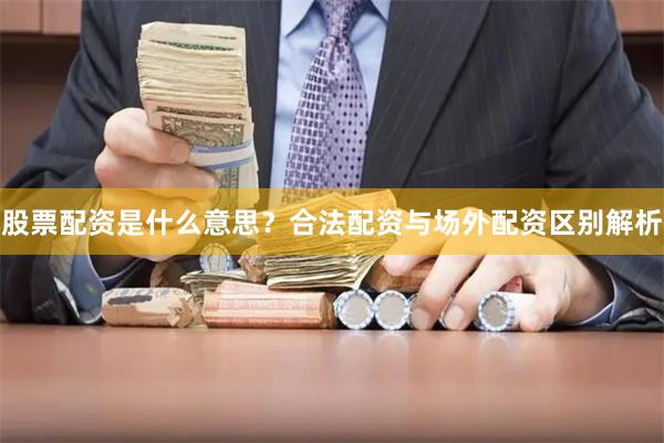 股票配资是什么意思?合法配资与场外配资区别解析