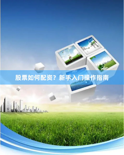 股票如何配资？新手入门操作指南