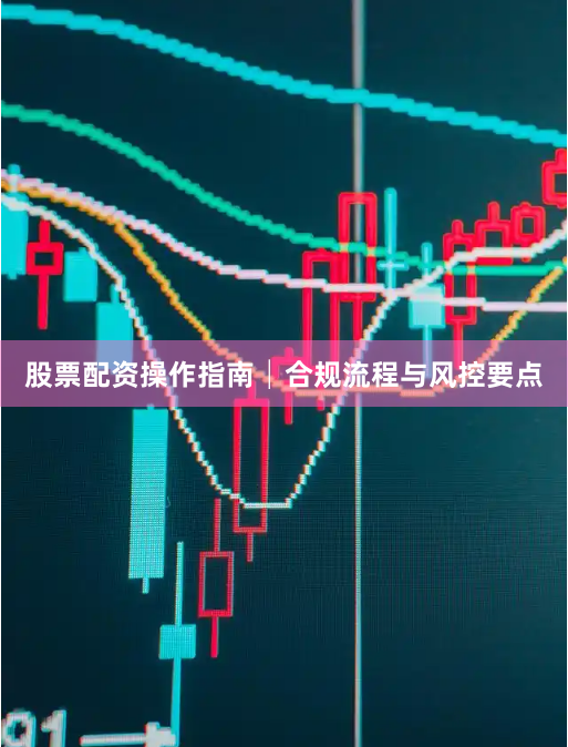 股票配资操作指南│合规流程与风控要点