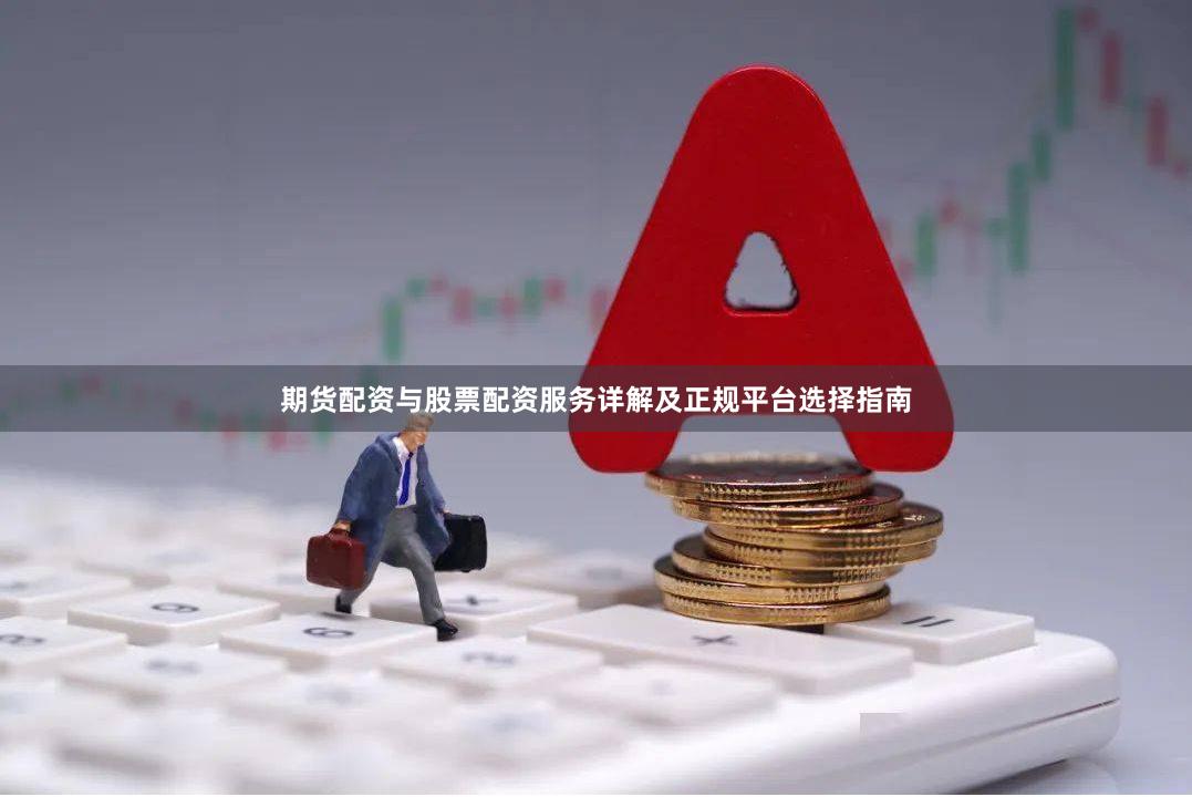 期货配资与股票配资服务详解及正规平台选择指南