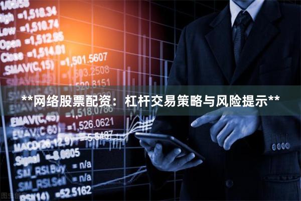 **网络股票配资：杠杆交易策略与风险提示**