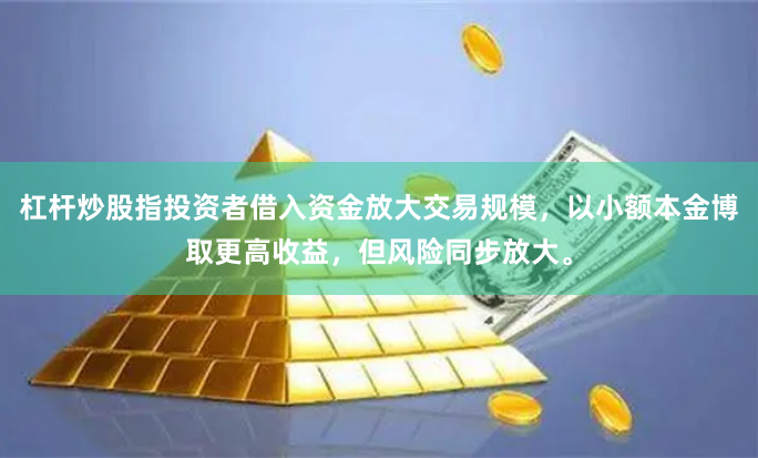 杠杆炒股指投资者借入资金放大交易规模,以小额本金博取更高收益,但风险同步放大。