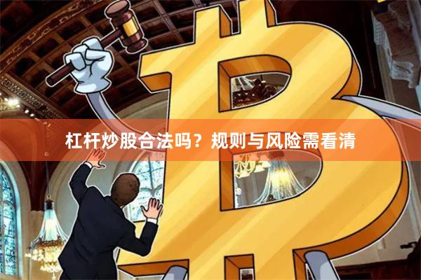 杠杆炒股合法吗？规则与风险需看清