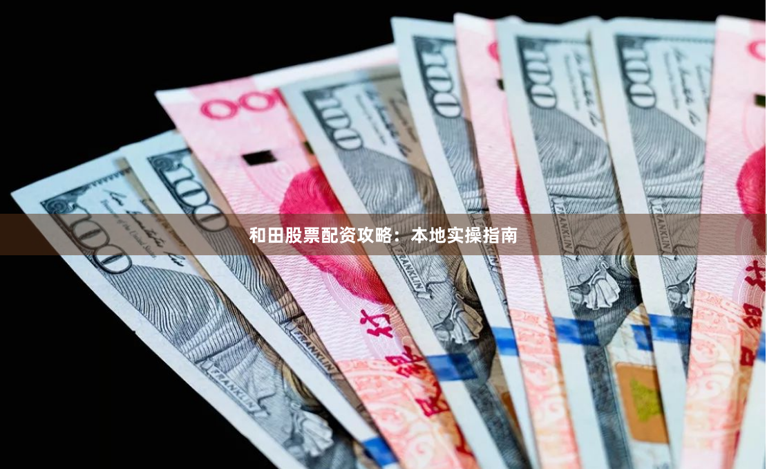 和田股票配资攻略:本地实操指南