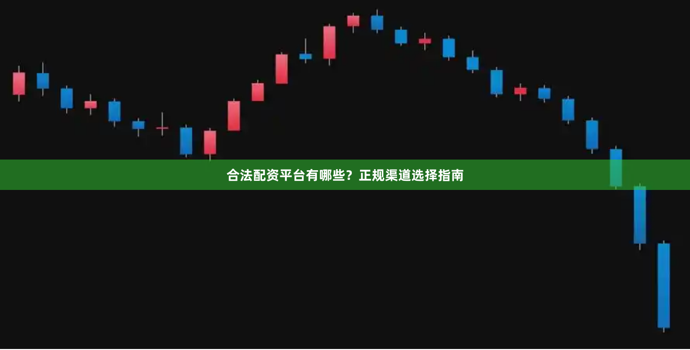 合法配资平台有哪些？正规渠道选择指南