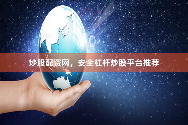 炒股配资网，安全杠杆炒股平台推荐